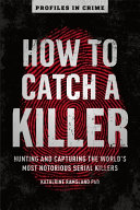 How to catch a killer : hunting and capturing the world's most notorious serial killers /