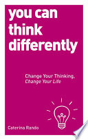 You can think differently : change your thinking, change your life /