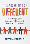 The wrong kind of different : challenging the meaning of diversity in American classrooms /