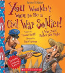 You wouldn't want to be a Civil War soldier! : a war you'd rather not fight /
