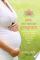 Yes, You Can Get Pregnant Natural Ways to Improve Your Fertility Now and into Your 40s