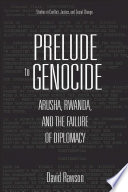 Prelude to genocide : Arusha, Rwanda, and the failure of diplomacy /