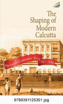 The shaping of modern Calcutta : the Lottery Committee years, 1817-1830 /