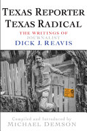 Texas reporter Texas radical : the writings of journalist Dick J. Reavis /