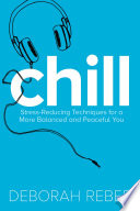 Chill : stress-reducing techniques for a more balanced, peaceful you /