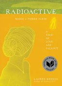 Radioactive : Marie & Pierre Curie, a tale of love & fallout /