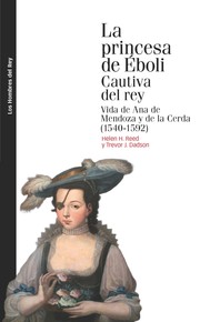 La princesa de Éboli, cautiva del rey : vida de Ana de Mendoza y de la Cerda (1540-1592) /