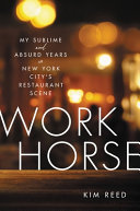 Workhorse : my sublime and absurd years in New York City's restaurant scene /