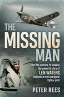 The missing man : from the outback to Tarakan, the powerful story of Len Waters, Australia's first Aboriginal fighter pilot /