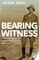 Bearing witness : the remarkable life of Charles Bean, Australia's greatest war correspondent /