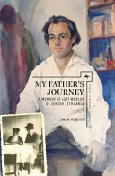 My father's journey : a memoir of lost worlds of Jewish Lithuania /