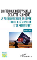 La fabrique audiovisuelle de l'Etat Islamique : la vidéo comme arme de guerre et outil de légitimation et de recrutement /