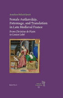 Female authorship, patronage, and translation in late medieval France : from Christine de Pizan to Louise Labé / by Anneliese Pollock Renck.