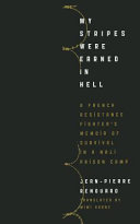 My stripes were earned in hell : a French resistance fighter's memoir of survival in a Nazi prison camp /