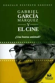 Gabriel García Márquez y el cine : ¿una buena amistad? /