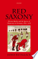 Red Saxony : Election Battles and the Spectre of Democracy in Germany, 1860-1918.