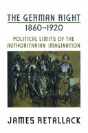 The German right, 1860-1920 : political limits of the authoritarian imagination /