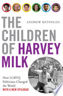 The children of Harvey Milk : how LGBTQ politicians changed the world /