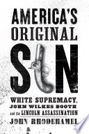 America's original sin : white supremacy, John Wilkes Booth, and the Lincoln assassination /