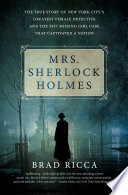 Mrs. Sherlock Holmes : the true story of New York City's greatest female detective and the 1917 missing girl case that captivated a nation /