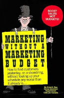 Marketing without a marketing budget : how to find customers yesterday, on a shoestring, without fouling up your schedule any worse than it already is /