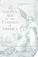 The golden age of the classics in America : Greece, Rome, and the antebellum United States /