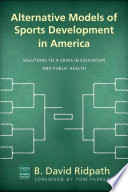 Alternative models of sports development in America : solutions to a crisis in education and public health /