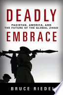 Deadly embrace : Pakistan, America, and the future of the global jihad /