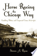 Horse racing the Chicago way : gambling, politics, and organized crime, 1837-1911 /