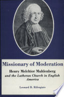 Missionary of moderation : Henry Melchior Muhlenberg and the Lutheran Church in English America /