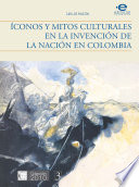 Íconos y mitos culturales en la invención de la nación en Colombia /