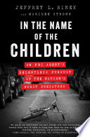 In the name of the children : an FBI agent's relentless pursuit of the nation's worst predators /