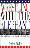 Wrestling with the elephant : the inside story of the Canada-US trade wars /