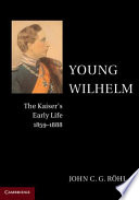 Young Wilhelm : the Kaiser's early life, 1859-1888 /