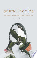 Animal bodies : on death, desire, and other difficulties /