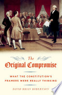 The original compromise : what the Constitution's framers were really thinking /