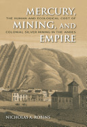 Mercury, mining, and empire : the human and ecological cost of colonial silver mining in the Andes /