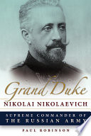 Grand Duke Nikolai Nikolaevich : Supreme Commander of the Russian Army /