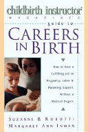 Childbirth instructor magazine's guide to careers in birth : how to find a fulfilling job in pregnancy, labor, and parenting support without a medical degree /