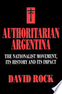 Authoritarian Argentina : the Nationalist movement, its history, and its impact /