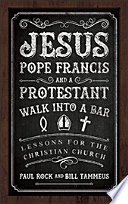 Jesus, Pope Francis, and a Protestant walk into a bar : lessons for the Christian church /