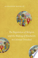 The regulation of religion and the making of Hinduism in colonial Trinidad /