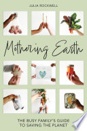Mothering Earth : the busy family's guide to saving the planet /
