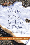 White reconstruction : domestic warfare and the logics of genocide /