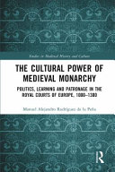 The cultural power of medieval monarchy : politics, learning and patronage in the royal courts of Europe, 1000-1300 /