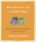 Many ways to say I love you : wisdom for parents and children from Mister Rogers /