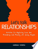 Let's Talk Relationships : Activities for Exploring Love, Sex, Friendship and Family with Young People.