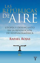 Las repúblicas de aire : utopía y desencanto en la revolución de Hispanoamérica /