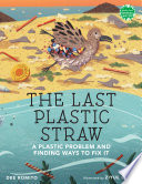 The last plastic straw : a plastic problem and finding ways to fix it /