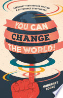 You Can Change the World! : Everyday Teen Heroes Who Dare to Make a Difference /